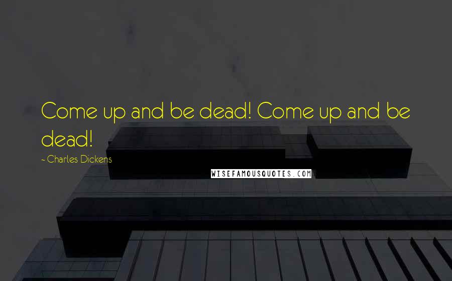Charles Dickens Quotes: Come up and be dead! Come up and be dead!