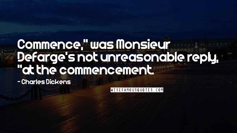 Charles Dickens Quotes: Commence," was Monsieur Defarge's not unreasonable reply, "at the commencement.