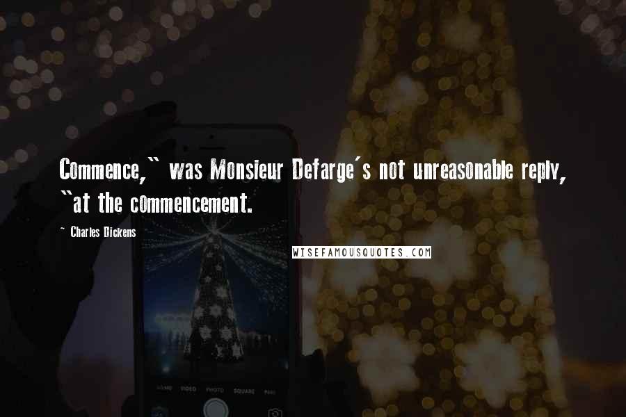 Charles Dickens Quotes: Commence," was Monsieur Defarge's not unreasonable reply, "at the commencement.