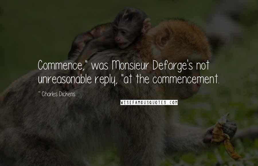 Charles Dickens Quotes: Commence," was Monsieur Defarge's not unreasonable reply, "at the commencement.
