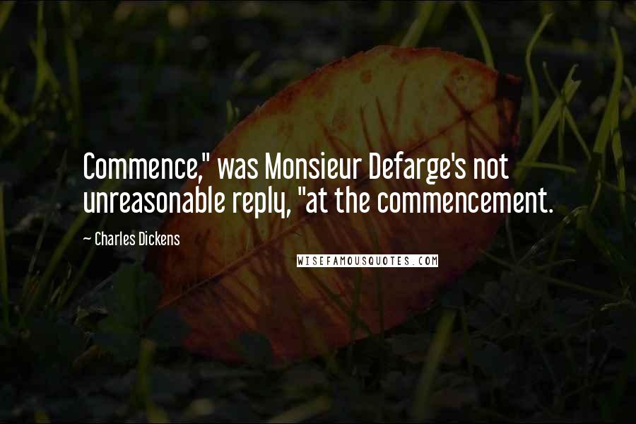 Charles Dickens Quotes: Commence," was Monsieur Defarge's not unreasonable reply, "at the commencement.