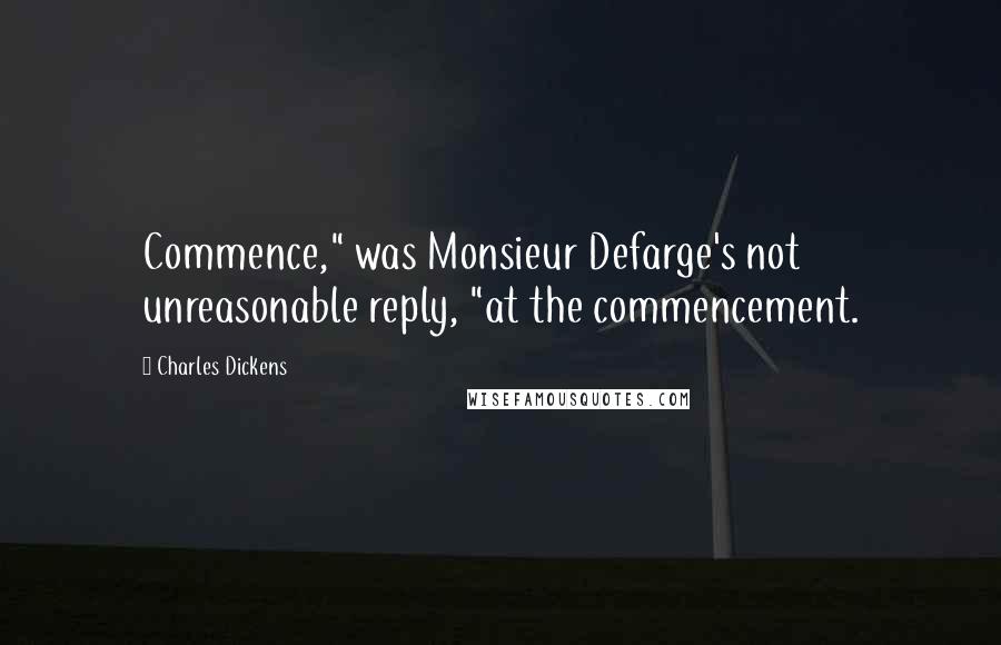 Charles Dickens Quotes: Commence," was Monsieur Defarge's not unreasonable reply, "at the commencement.