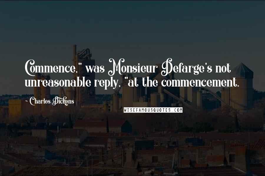 Charles Dickens Quotes: Commence," was Monsieur Defarge's not unreasonable reply, "at the commencement.