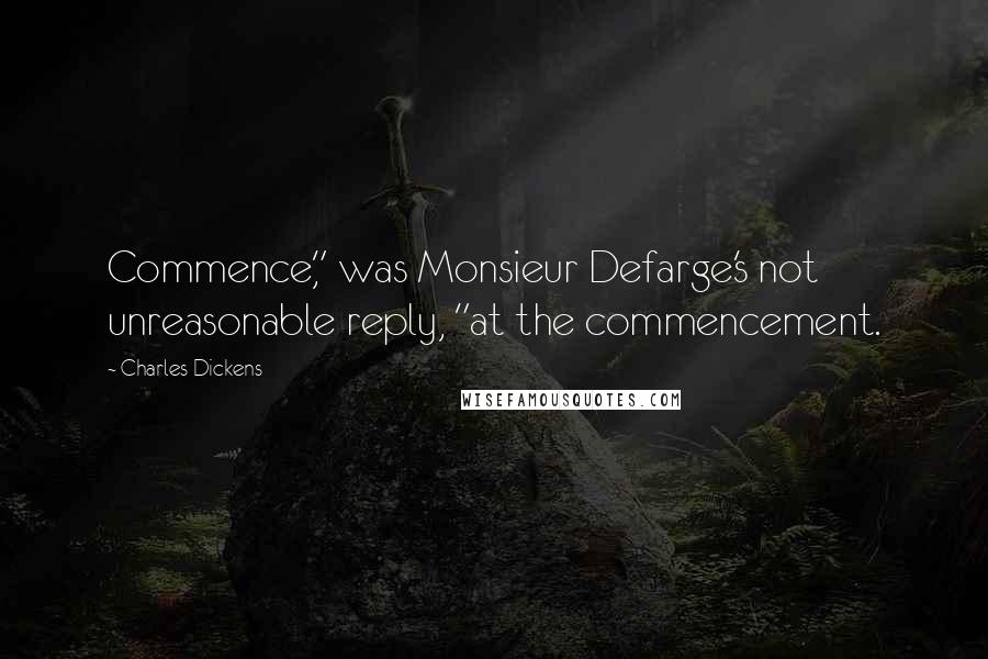 Charles Dickens Quotes: Commence," was Monsieur Defarge's not unreasonable reply, "at the commencement.