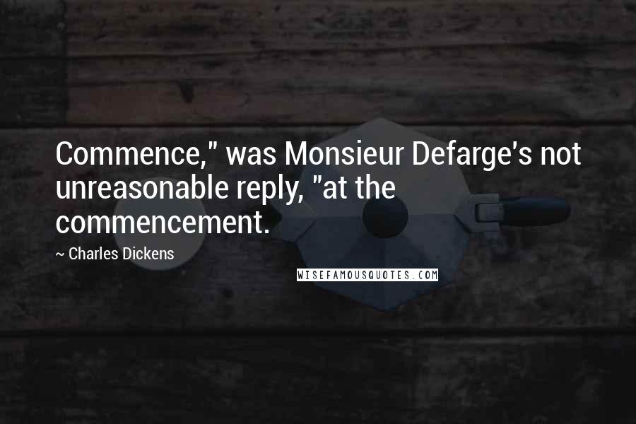 Charles Dickens Quotes: Commence," was Monsieur Defarge's not unreasonable reply, "at the commencement.