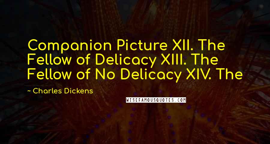 Charles Dickens Quotes: Companion Picture XII. The Fellow of Delicacy XIII. The Fellow of No Delicacy XIV. The