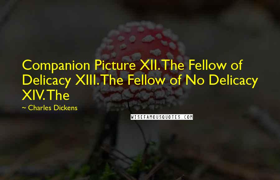Charles Dickens Quotes: Companion Picture XII. The Fellow of Delicacy XIII. The Fellow of No Delicacy XIV. The