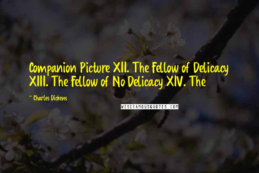 Charles Dickens Quotes: Companion Picture XII. The Fellow of Delicacy XIII. The Fellow of No Delicacy XIV. The