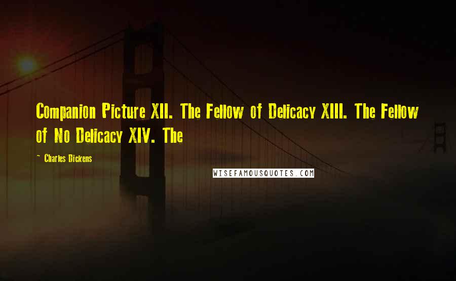 Charles Dickens Quotes: Companion Picture XII. The Fellow of Delicacy XIII. The Fellow of No Delicacy XIV. The