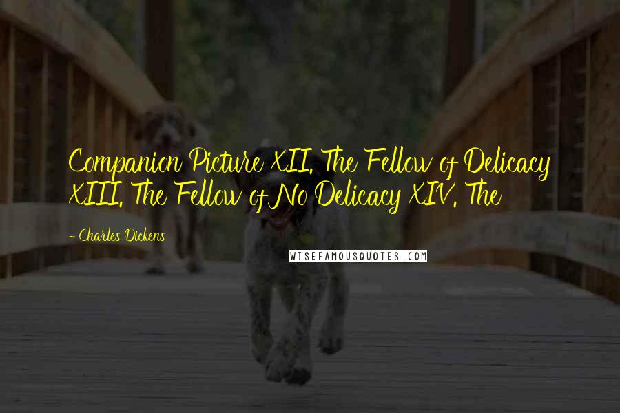 Charles Dickens Quotes: Companion Picture XII. The Fellow of Delicacy XIII. The Fellow of No Delicacy XIV. The