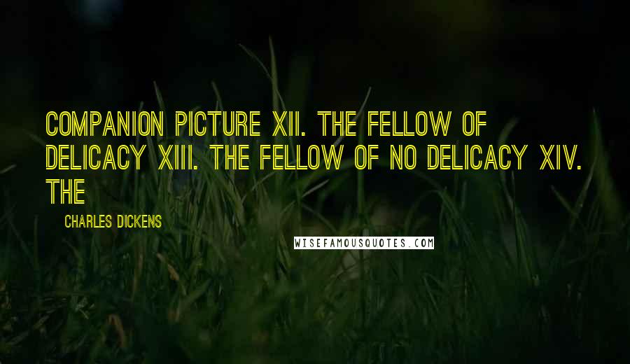 Charles Dickens Quotes: Companion Picture XII. The Fellow of Delicacy XIII. The Fellow of No Delicacy XIV. The