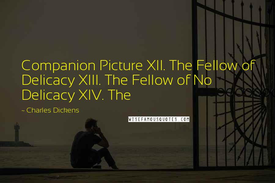 Charles Dickens Quotes: Companion Picture XII. The Fellow of Delicacy XIII. The Fellow of No Delicacy XIV. The