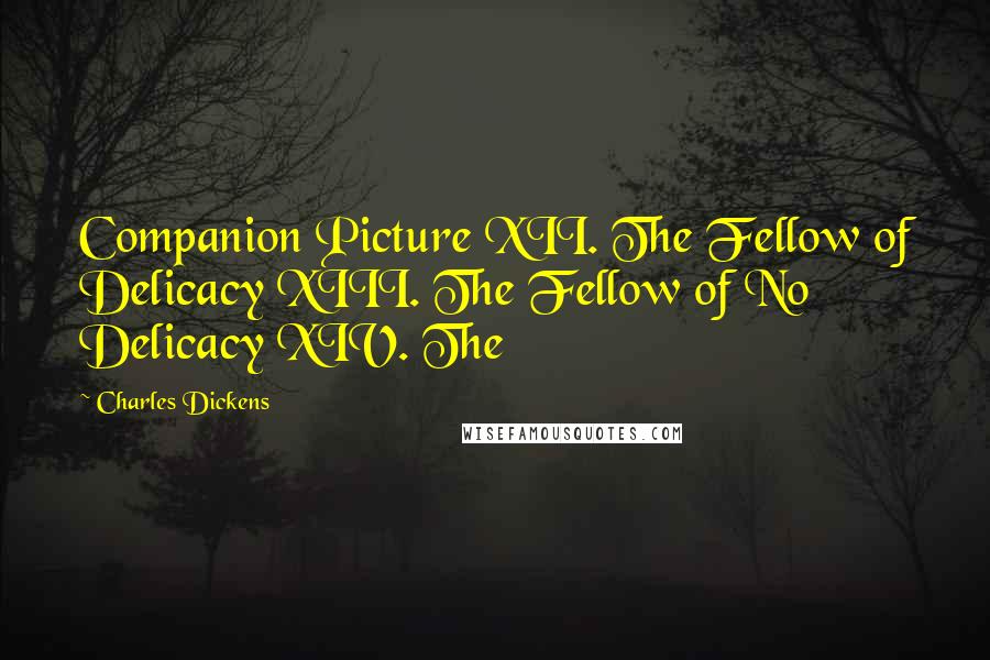 Charles Dickens Quotes: Companion Picture XII. The Fellow of Delicacy XIII. The Fellow of No Delicacy XIV. The