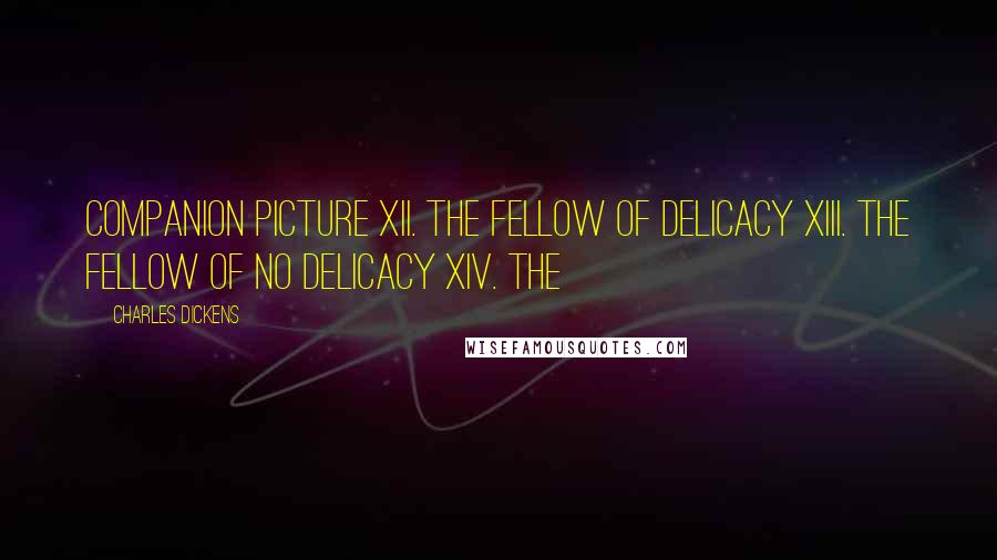 Charles Dickens Quotes: Companion Picture XII. The Fellow of Delicacy XIII. The Fellow of No Delicacy XIV. The