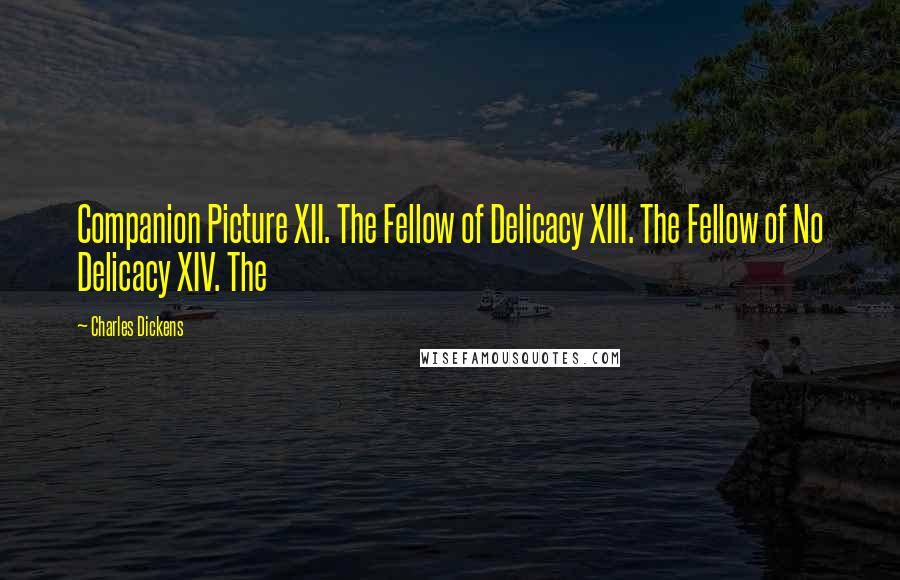 Charles Dickens Quotes: Companion Picture XII. The Fellow of Delicacy XIII. The Fellow of No Delicacy XIV. The