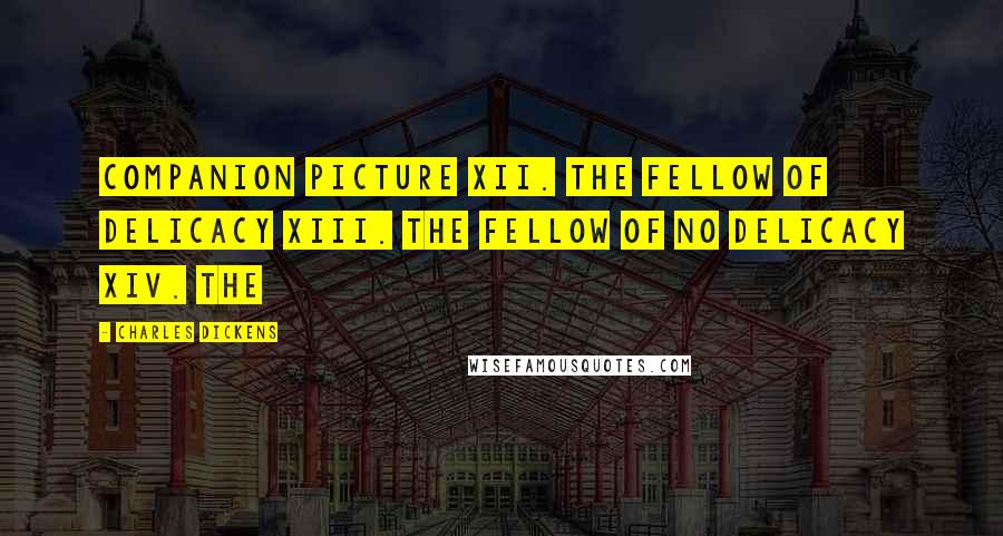 Charles Dickens Quotes: Companion Picture XII. The Fellow of Delicacy XIII. The Fellow of No Delicacy XIV. The