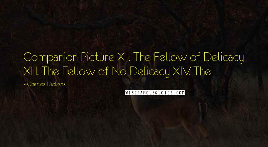 Charles Dickens Quotes: Companion Picture XII. The Fellow of Delicacy XIII. The Fellow of No Delicacy XIV. The