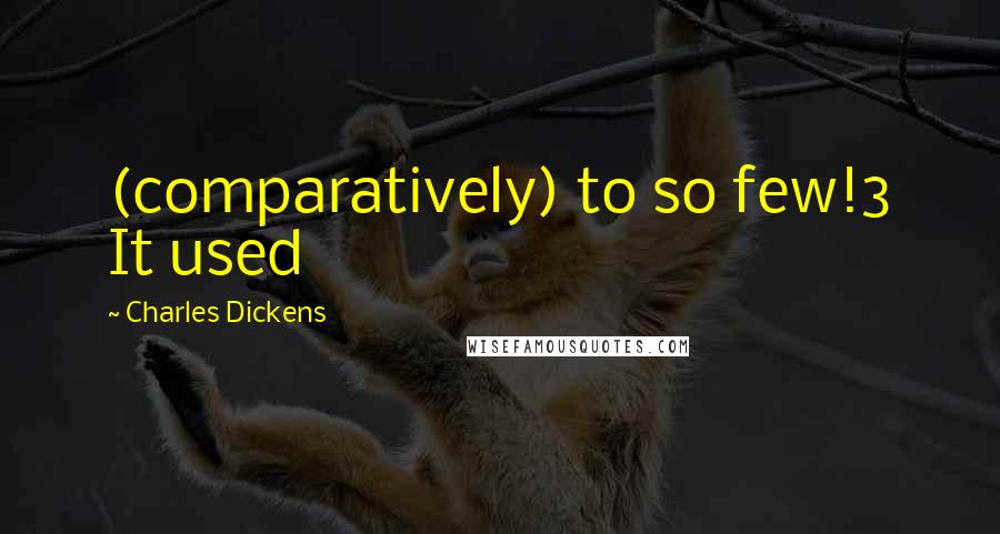 Charles Dickens Quotes: (comparatively) to so few!3 It used