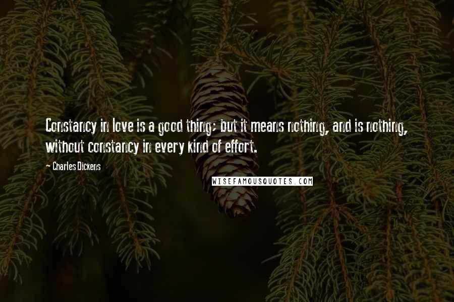 Charles Dickens Quotes: Constancy in love is a good thing; but it means nothing, and is nothing, without constancy in every kind of effort.