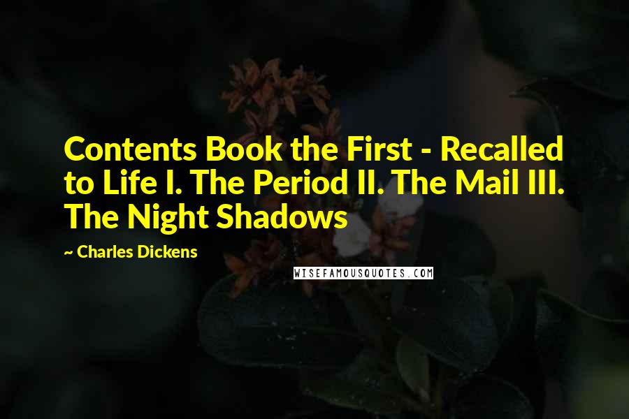 Charles Dickens Quotes: Contents Book the First - Recalled to Life I. The Period II. The Mail III. The Night Shadows