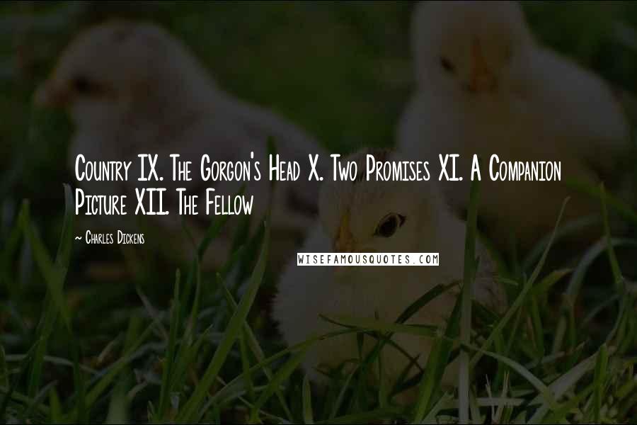 Charles Dickens Quotes: Country IX. The Gorgon's Head X. Two Promises XI. A Companion Picture XII. The Fellow