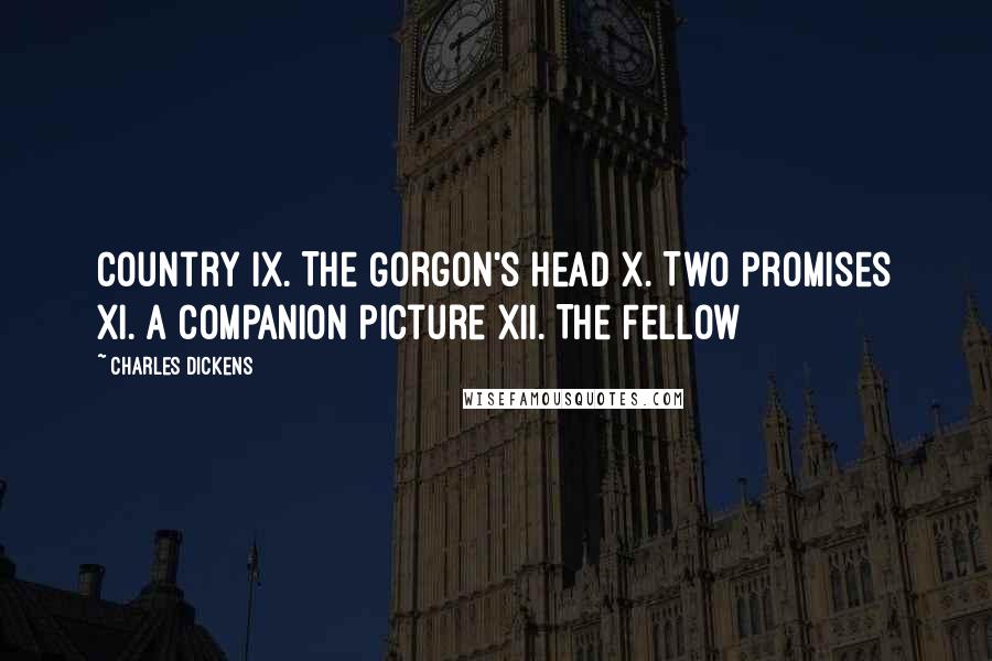 Charles Dickens Quotes: Country IX. The Gorgon's Head X. Two Promises XI. A Companion Picture XII. The Fellow