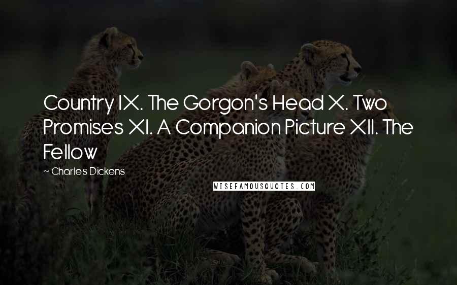 Charles Dickens Quotes: Country IX. The Gorgon's Head X. Two Promises XI. A Companion Picture XII. The Fellow