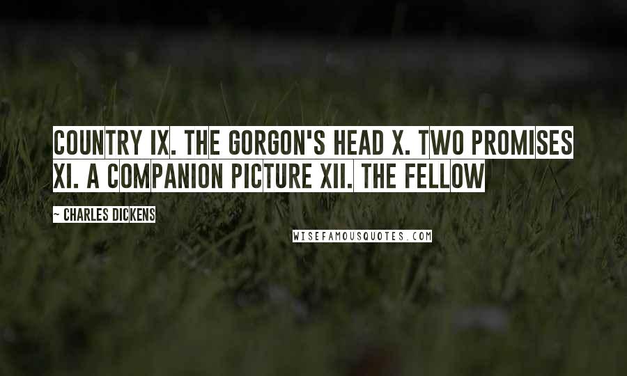 Charles Dickens Quotes: Country IX. The Gorgon's Head X. Two Promises XI. A Companion Picture XII. The Fellow