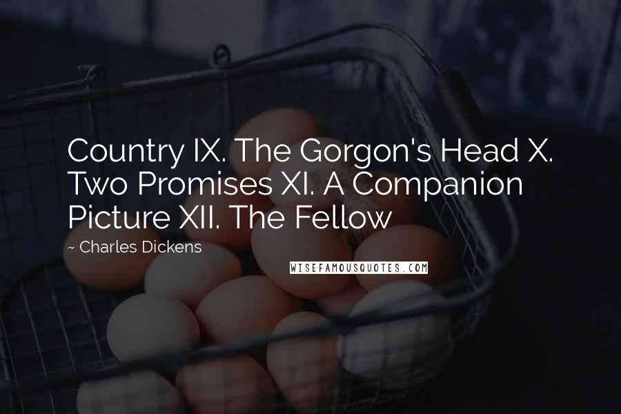 Charles Dickens Quotes: Country IX. The Gorgon's Head X. Two Promises XI. A Companion Picture XII. The Fellow