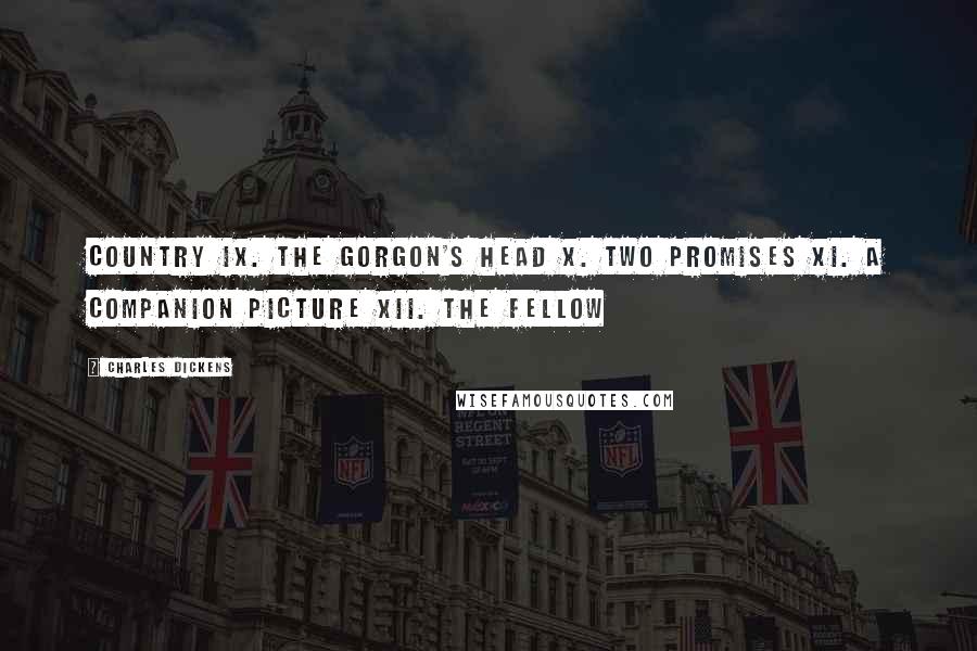 Charles Dickens Quotes: Country IX. The Gorgon's Head X. Two Promises XI. A Companion Picture XII. The Fellow