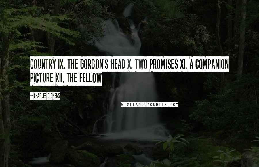 Charles Dickens Quotes: Country IX. The Gorgon's Head X. Two Promises XI. A Companion Picture XII. The Fellow