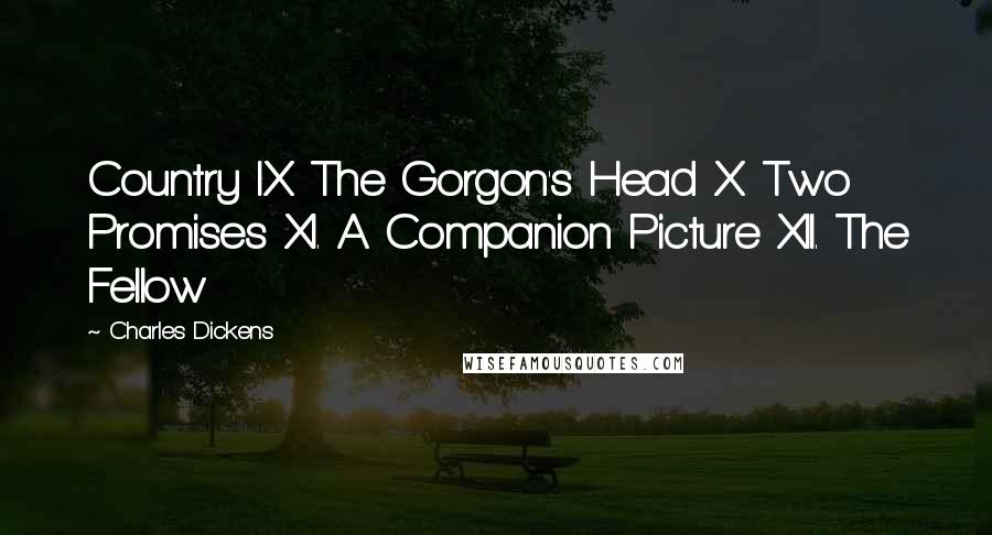 Charles Dickens Quotes: Country IX. The Gorgon's Head X. Two Promises XI. A Companion Picture XII. The Fellow