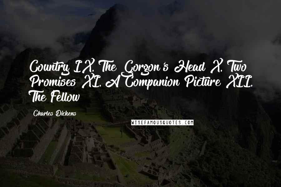 Charles Dickens Quotes: Country IX. The Gorgon's Head X. Two Promises XI. A Companion Picture XII. The Fellow