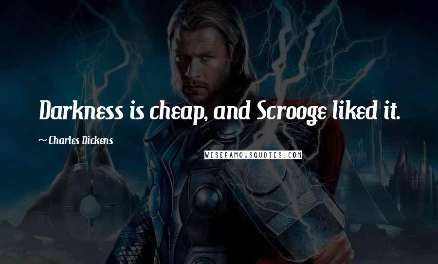 Charles Dickens Quotes: Darkness is cheap, and Scrooge liked it.