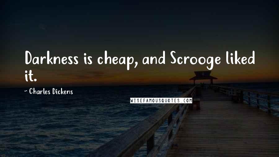 Charles Dickens Quotes: Darkness is cheap, and Scrooge liked it.