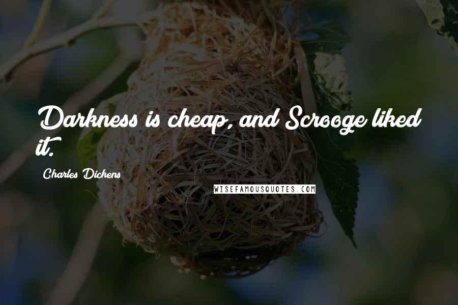 Charles Dickens Quotes: Darkness is cheap, and Scrooge liked it.