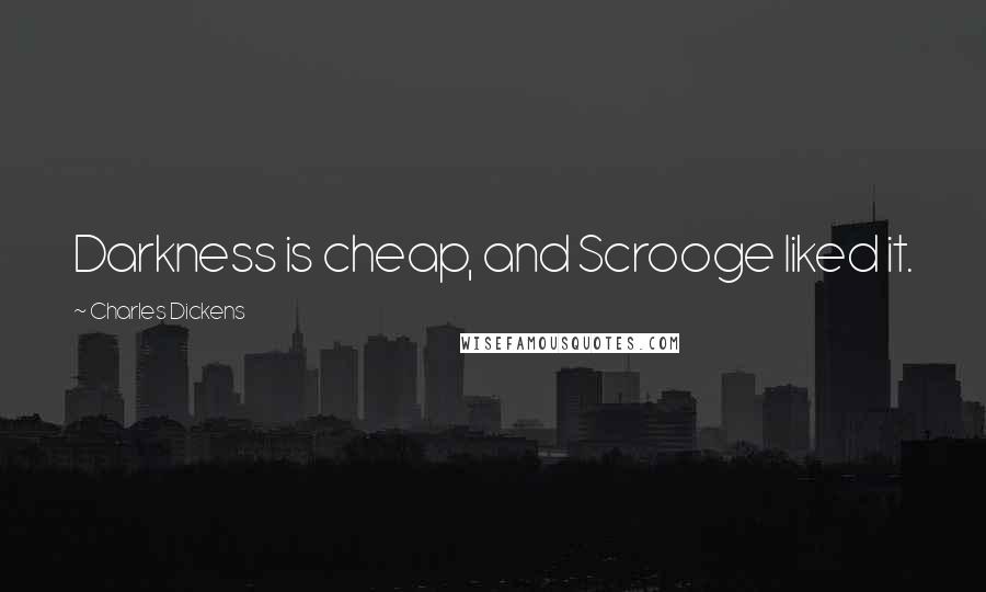 Charles Dickens Quotes: Darkness is cheap, and Scrooge liked it.