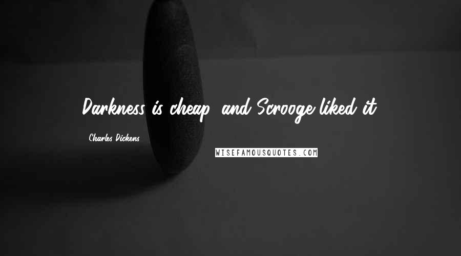 Charles Dickens Quotes: Darkness is cheap, and Scrooge liked it.