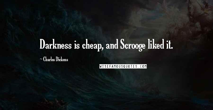 Charles Dickens Quotes: Darkness is cheap, and Scrooge liked it.