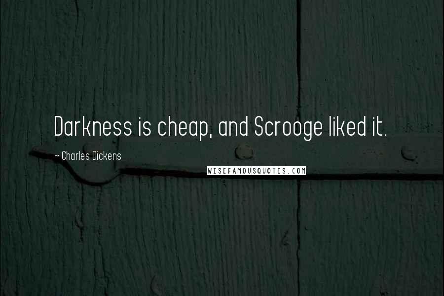 Charles Dickens Quotes: Darkness is cheap, and Scrooge liked it.