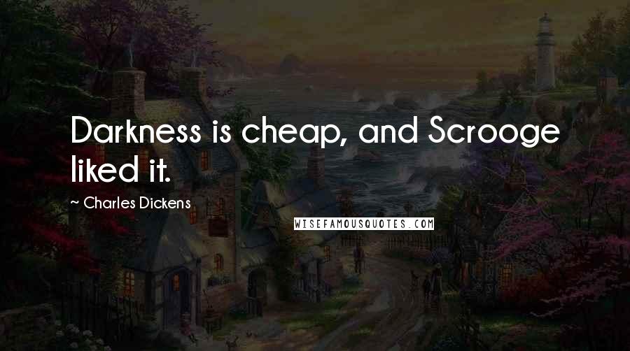 Charles Dickens Quotes: Darkness is cheap, and Scrooge liked it.