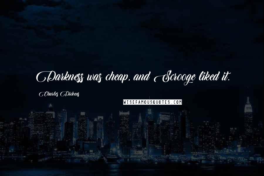 Charles Dickens Quotes: Darkness was cheap, and Scrooge liked it.