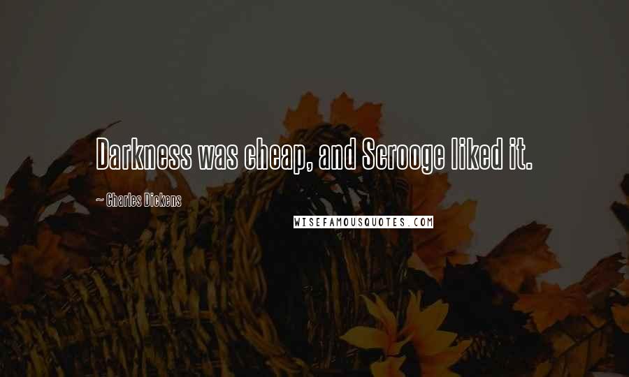 Charles Dickens Quotes: Darkness was cheap, and Scrooge liked it.