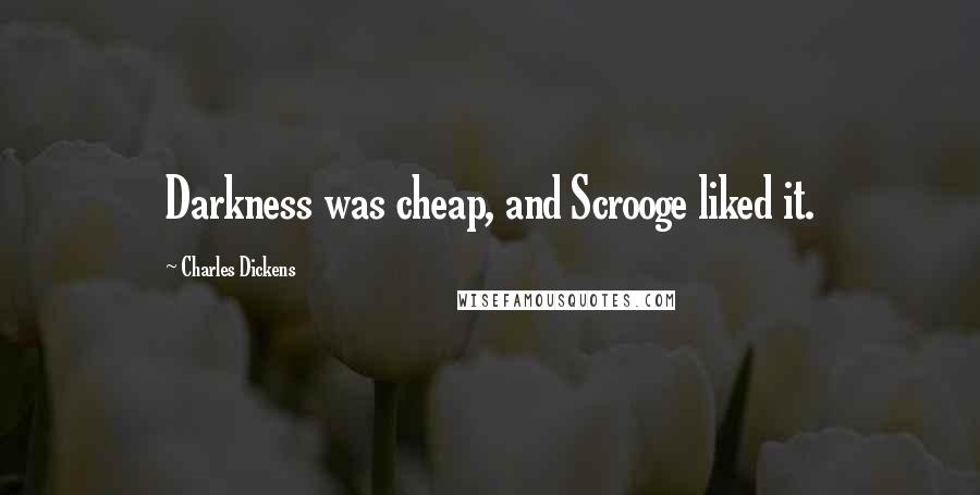 Charles Dickens Quotes: Darkness was cheap, and Scrooge liked it.