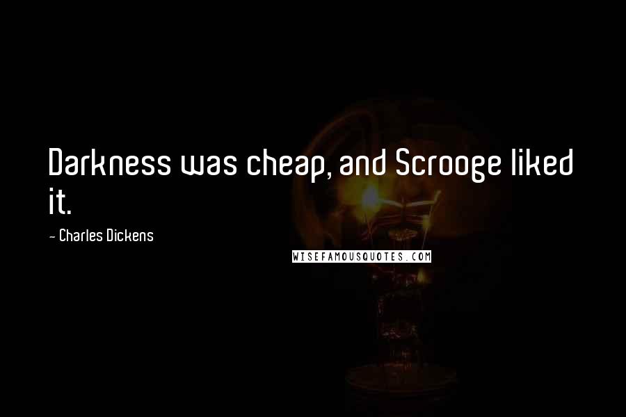 Charles Dickens Quotes: Darkness was cheap, and Scrooge liked it.