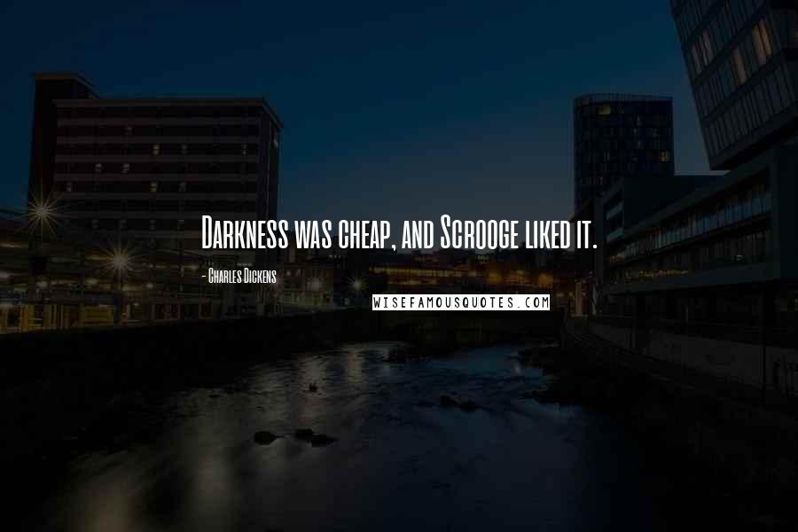 Charles Dickens Quotes: Darkness was cheap, and Scrooge liked it.