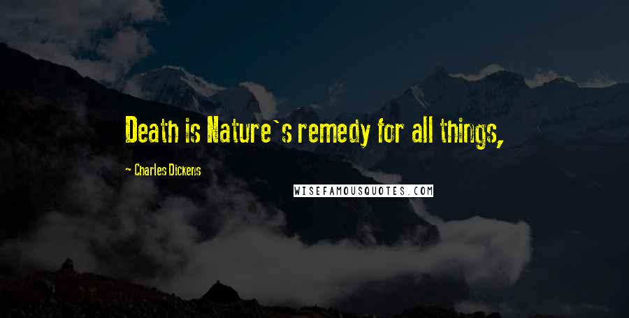 Charles Dickens Quotes: Death is Nature's remedy for all things,