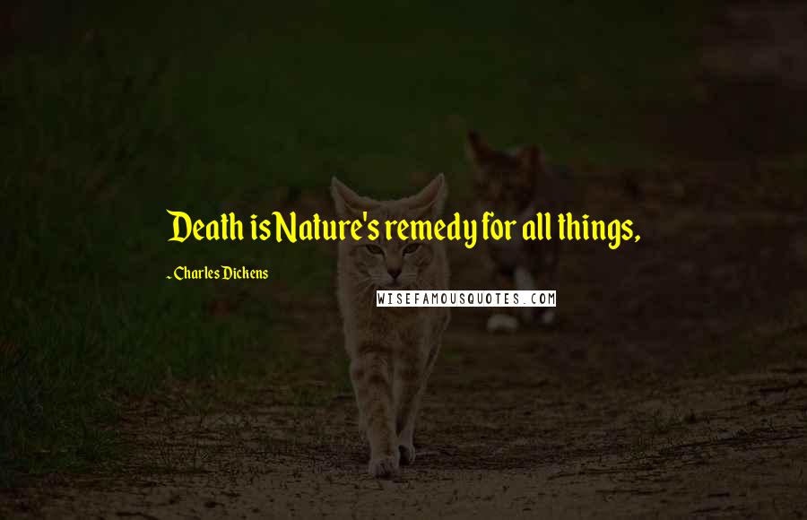 Charles Dickens Quotes: Death is Nature's remedy for all things,