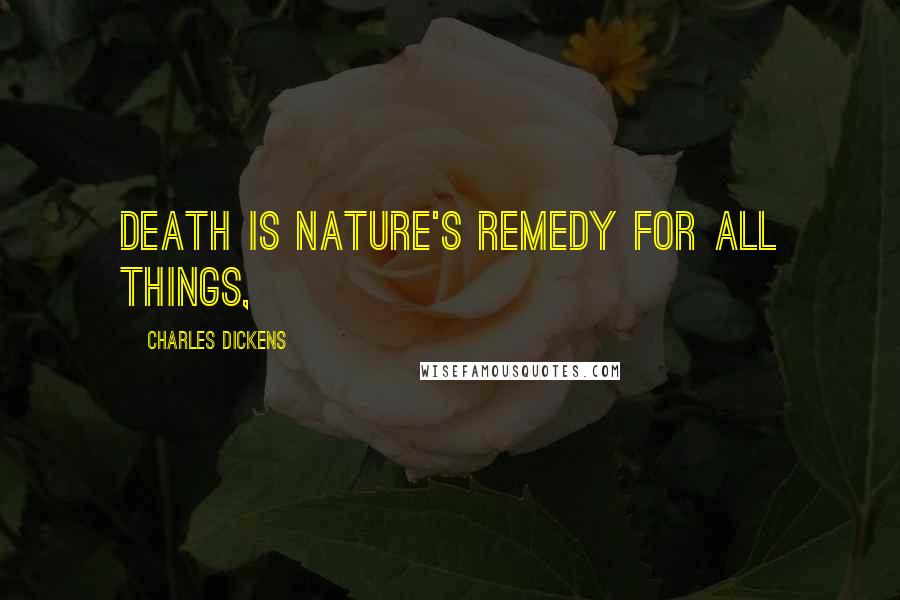 Charles Dickens Quotes: Death is Nature's remedy for all things,