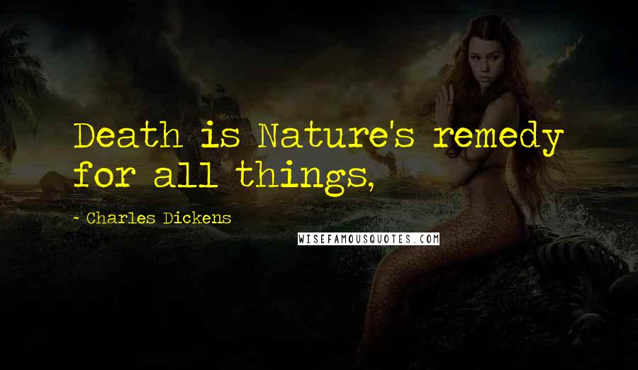 Charles Dickens Quotes: Death is Nature's remedy for all things,